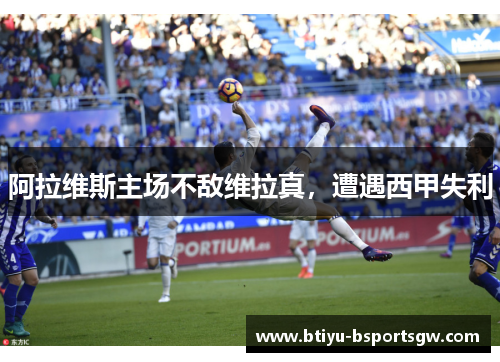 阿拉维斯主场不敌维拉真，遭遇西甲失利
