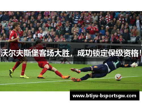 沃尔夫斯堡客场大胜，成功锁定保级资格！