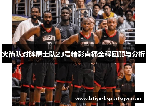 火箭队对阵爵士队23号精彩直播全程回顾与分析