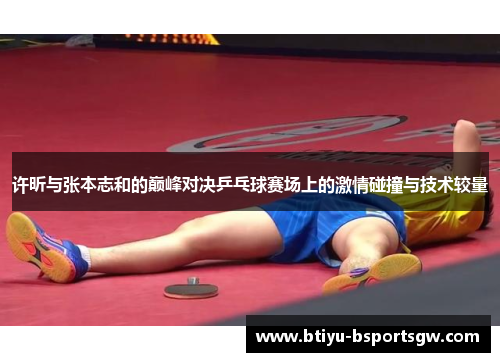 许昕与张本志和的巅峰对决乒乓球赛场上的激情碰撞与技术较量