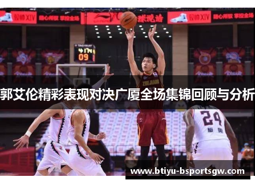 郭艾伦精彩表现对决广厦全场集锦回顾与分析