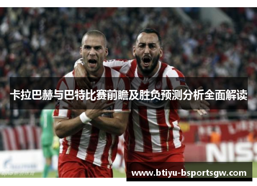 卡拉巴赫与巴特比赛前瞻及胜负预测分析全面解读