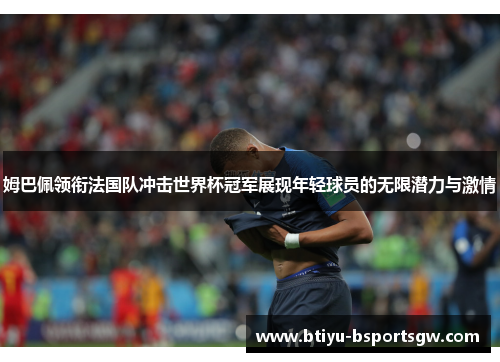 姆巴佩领衔法国队冲击世界杯冠军展现年轻球员的无限潜力与激情