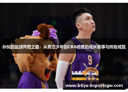 孙悦的篮球传奇之路：从青涩少年到CBA明星的成长故事与辉煌成就